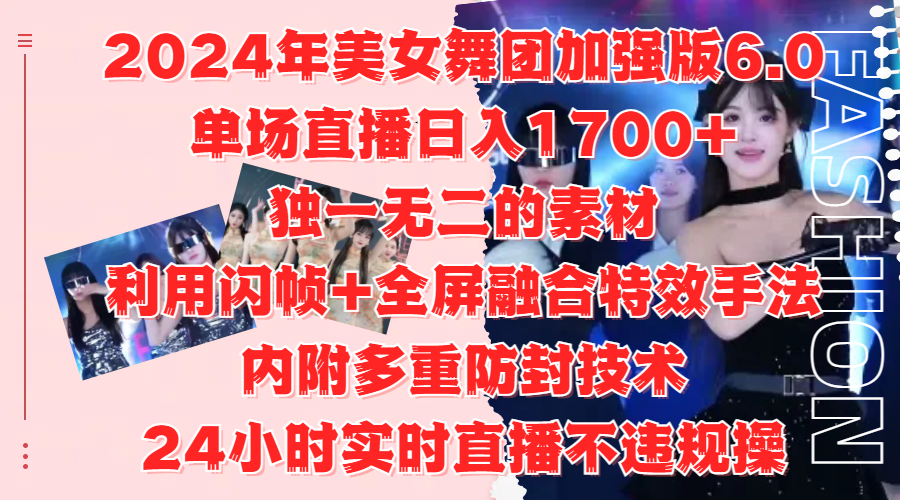 2024年美女舞团加强版6.0,单场直播日入1700+,独一无二的素材,利用闪帧+全屏融合特效手法,内附多重防封技术,24小时实时直播不违规操,不管是想搞工作室,还是刚接触自媒体的小白都可以轻松驾驭