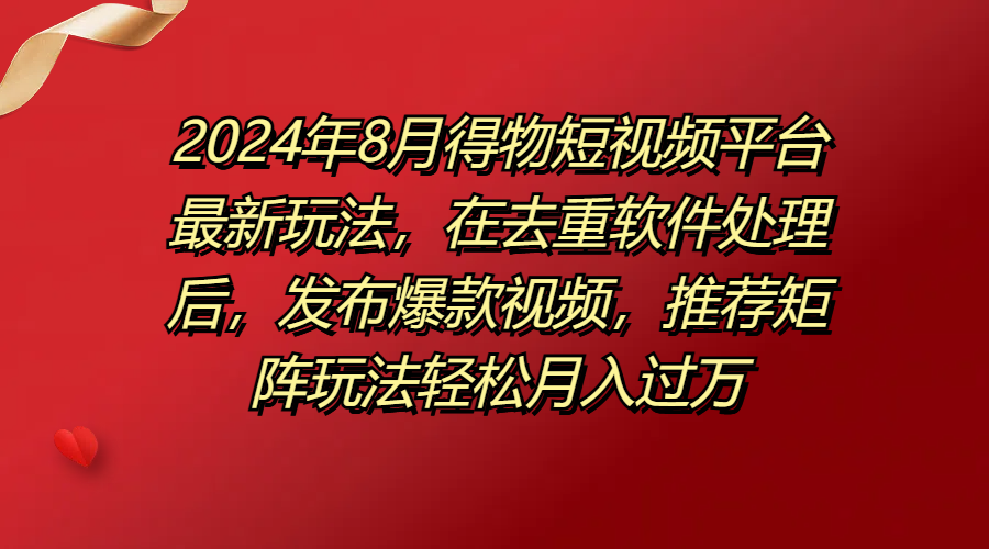 得物短视频平台最新玩法，在去重软件处理后，发布爆款视频，推荐矩阵玩法轻松月入过万