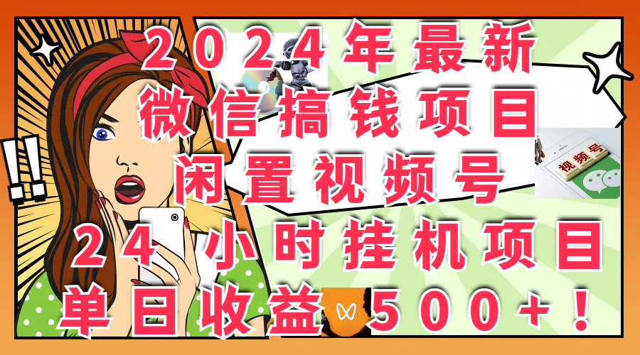 2024年最新微信搞钱项目，闲置视频号 24 小时挂机项目：单日收益 500+！