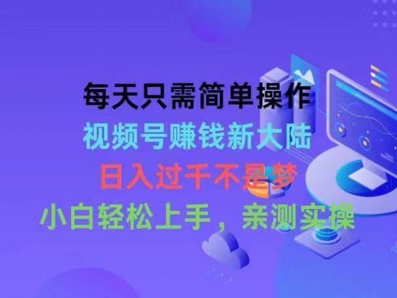 每天只需简单操作,视频号赚钱新大陆,日入过千不是梦,小白轻松上手