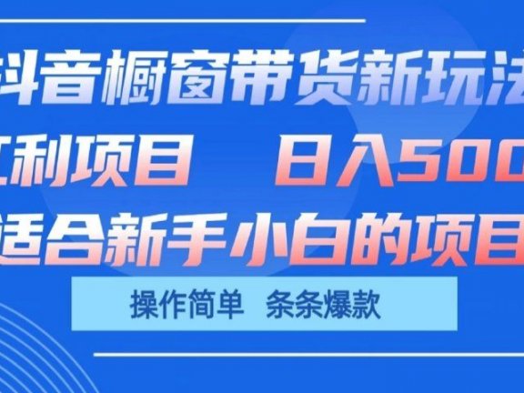 抖音橱窗带货新玩法,单日收益500+,操作简单,条条爆款,新手小白也能轻松上手