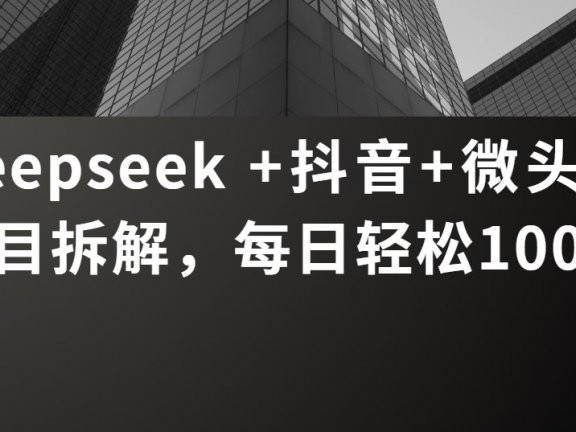 Deepseek +抖音 微头条项目拆解，每日轻松100+