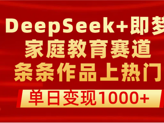 DeepSeek+即梦做家庭教育赛道，条条作品上热门，单日变现1000+