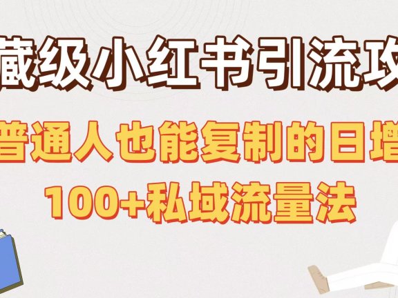 私藏级小红书引流攻略:普通人也能复制的日增100+私域流量法