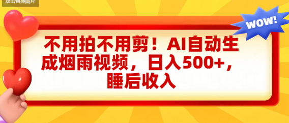 不用拍不用剪！AI自动生成烟雨视频，日入500+，睡后收入