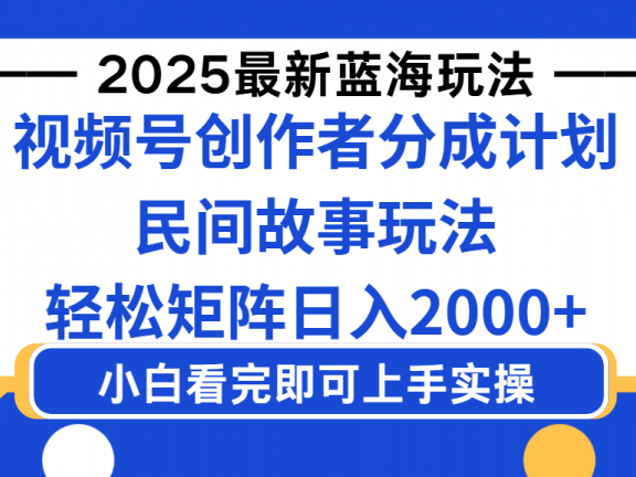 2025最新蓝海赛道玩法视频号创作者分成民间故事玩法，AI一键生成爆款视频，轻松日入2000+