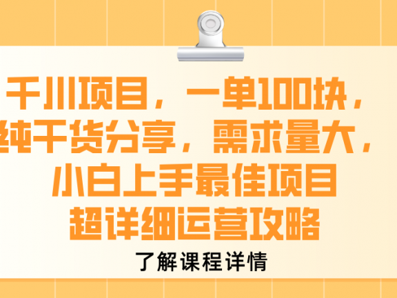 千川项目，一单100块，纯干货分享，需求量大，小白上手最佳项目，超详细运营攻略